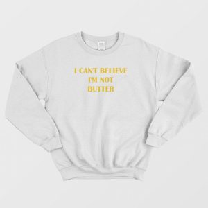 I Can’t Believe I’m Not Butter Sweatshirt