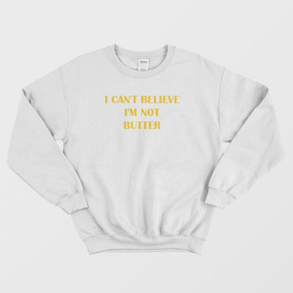 I Can’t Believe I’m Not Butter Sweatshirt