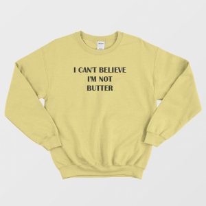 I Cant Believe Im Not Butter Sweatshirt 3