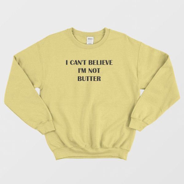 I Can’t Believe I’m Not Butter Sweatshirt