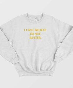 I Cant Believe Im Not Butter Sweatshirt 4