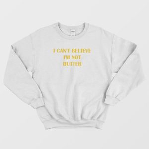 I Cant Believe Im Not Butter Sweatshirt 4