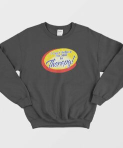 I Cant Believe Im Still In Therapy Sweatshirt 2