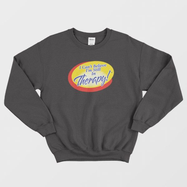 I Can’t Believe I’m Still In Therapy Sweatshirt