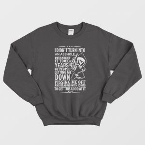 I Didn’t Turn Into An Asshole Overnight It Took Years Of People Letting Me Down Sweatshirt