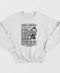 I Didn't Turn Into An Asshole Overnight It Took Years Of People Letting Me Down Sweatshirt 2 I Didnt Turn Into An Asshole Overnight It Took Years Of People Letting Me Down Sweatshirt 3