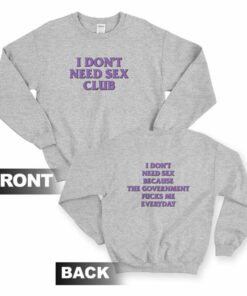 I Don't Need Sex Club Because The Government Fucks Me Everyday Sweatshirt Front and Back 1