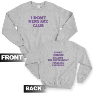 I Don’t Need Sex Club Because The Government Fucks Me Everyday Sweatshirt Front and Back