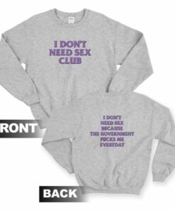 I Don't Need Sex Club Because The Government Fucks Me Everyday Sweatshirt Front and Back 2