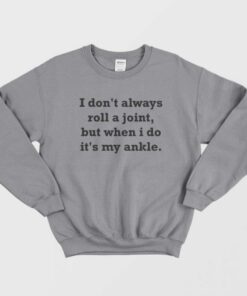 I Dont Always Roll A Joint But When I Do Its My Ankle Sweatshirt 1