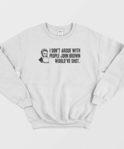 I Dont Argue With People John Brown Would Have Shot Sweatshirt 1