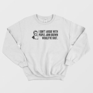 I Dont Argue With People John Brown Would Have Shot Sweatshirt 2