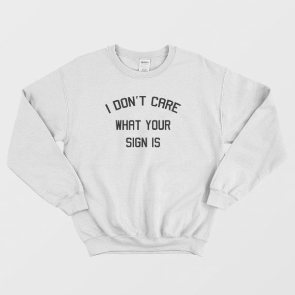 I Don’t Care What Your Sign Is Sweatshirt