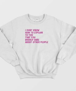 I Dont Know How To Explain To You Sweatshirt 1
