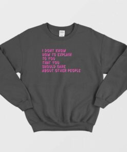 I Don't Know How To Explain To You Sweatshirt 1 I Dont Know How To Explain To You Sweatshirt 2