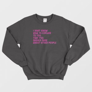 I Don’t Know How To Explain To You Sweatshirt