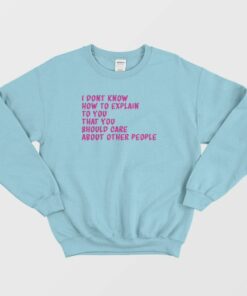 I Don't Know How To Explain To You Sweatshirt 2 I Dont Know How To Explain To You Sweatshirt 3