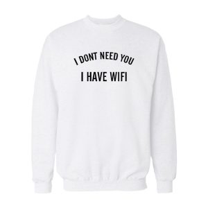 I Dont Need You I Have Wifi Sweatshirt