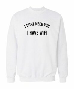 I Dont Need You I Have Wifi Sweatshirt 1 I Dont Need You I Have Wifi Sweatshirt 2