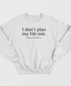 I Dont Plan My Life Out Quote Sweatshirt 1