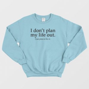 I Don’t Plan My Life Out Quote Sweatshirt