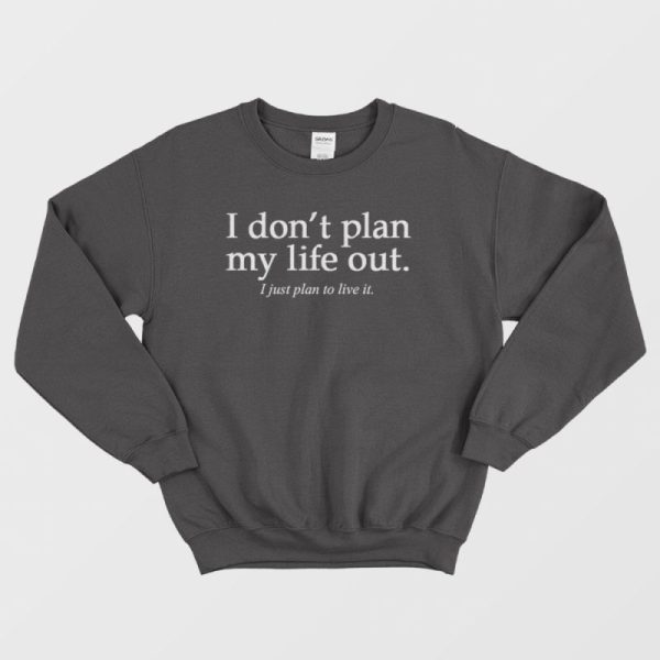 I Don’t Plan My Life Out Quote Sweatshirt