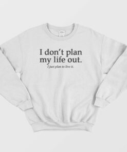I Don't Plan My Life Out Quote Sweatshirt 3 I Dont Plan My Life Out Quote Sweatshirt 4