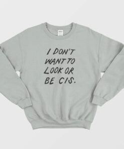 I Dont Want To Look Or Be Cis Sweatshirt 2