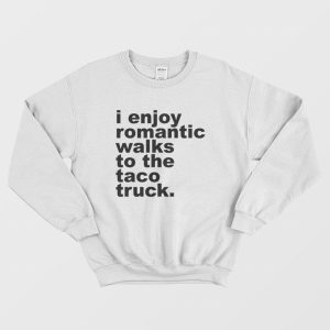 I Enjoy Omantic Walks To The Taco Truck Sweatshirt