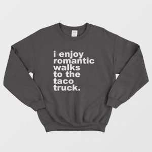 I Enjoy Omantic Walks To The Taco Truck Sweatshirt