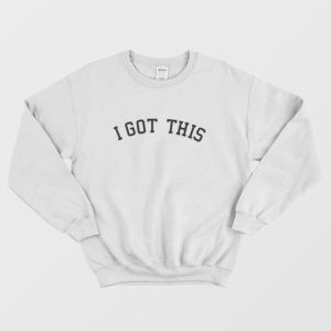 I Got This Sweatshirt 3