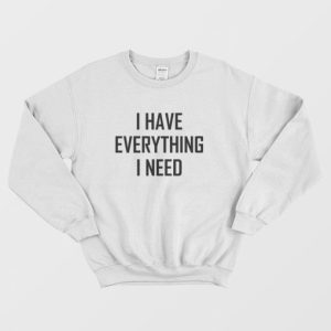 I Have Everything I Need Sweatshirt 3