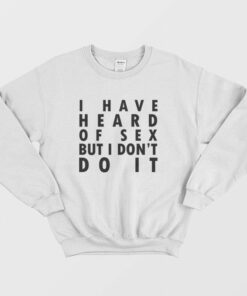 I Have Heard Of Sex But I Dont Do It Sweatshirt 1