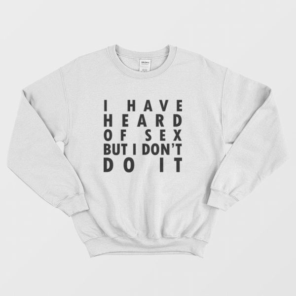 I Have Heard Of Sex But I Don’t Do It Sweatshirt