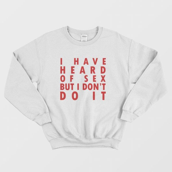 I Have Heard Of Sex But I Don’t Do It Sweatshirt