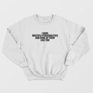 I Have Multiple Personalities and None Of Them Like You Sweatshirt