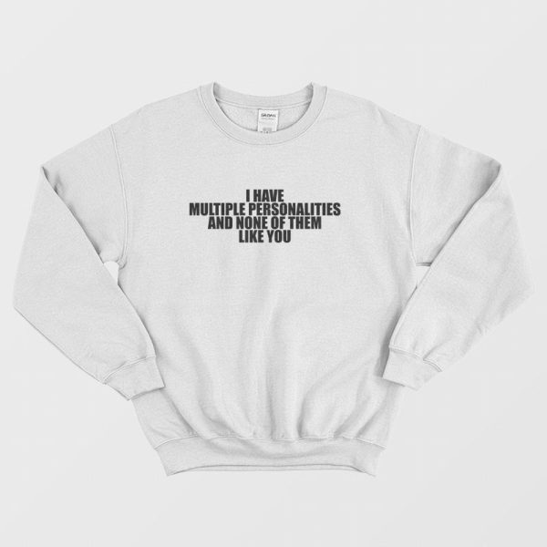 I Have Multiple Personalities and None Of Them Like You Sweatshirt