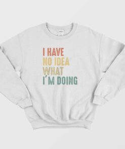 I Have No Idea What Im Doing Sweatshirt Vintage 1
