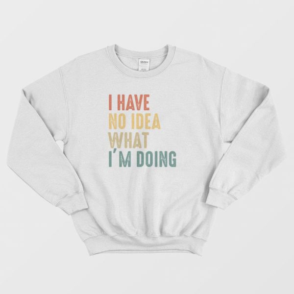 I Have No Idea What I’m Doing Sweatshirt Vintage