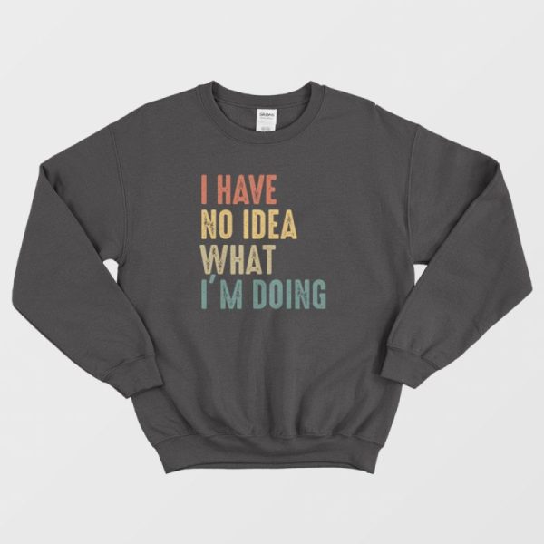 I Have No Idea What I’m Doing Sweatshirt Vintage