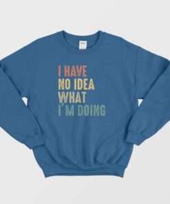 I Have No Idea What I'm Doing Sweatshirt Vintage 2 I Have No Idea What Im Doing Sweatshirt Vintage 3
