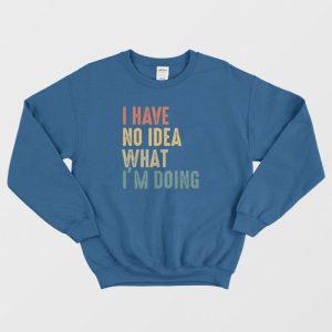 I Have No Idea What Im Doing Sweatshirt Vintage 3