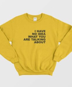 I Have No Idea What You Are Talking About Sweatshirt 3