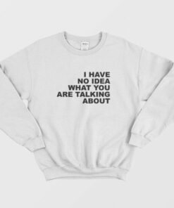I Have No Idea What You Are Talking About Sweatshirt 4