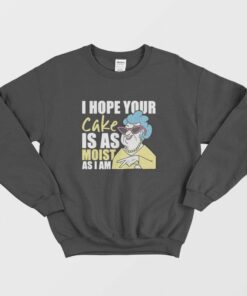 I Hope Your Cake Is As Moist As I Am Sweatshirt 2