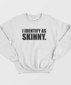 I Identify As Skinny Sweatshirt 2 I Identify As Skinny Sweatshirt 3