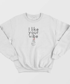 I Like Your Vibe Sweatshirt 1