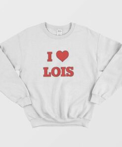I Love Lois Family Guy Sweatshirt 3