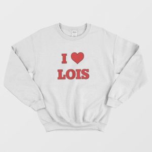 I Love Lois Family Guy Sweatshirt 3