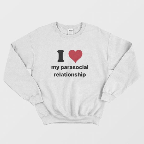 I Love My Parasocial Relationship Sweatshirt